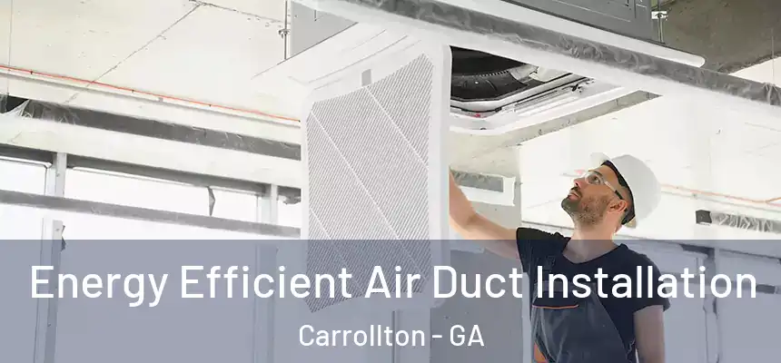 Energy Efficient Air Duct Installation Carrollton - GA